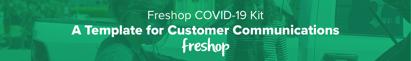 Freshop COVID-19 Kit: A Template for Customer Communications Freshop COVID-19 Kit: A Template for Customer Communications